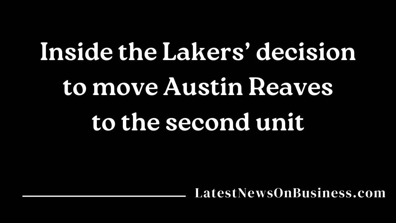 Inside the Lakers decision to move Austin Reaves to the second unit